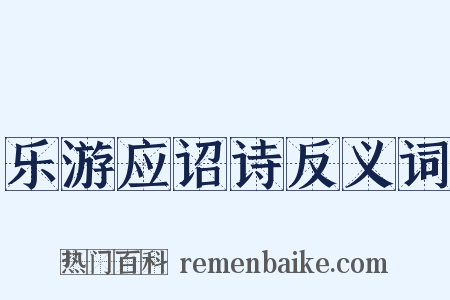 乐游应诏诗反义词是什么意思的图片